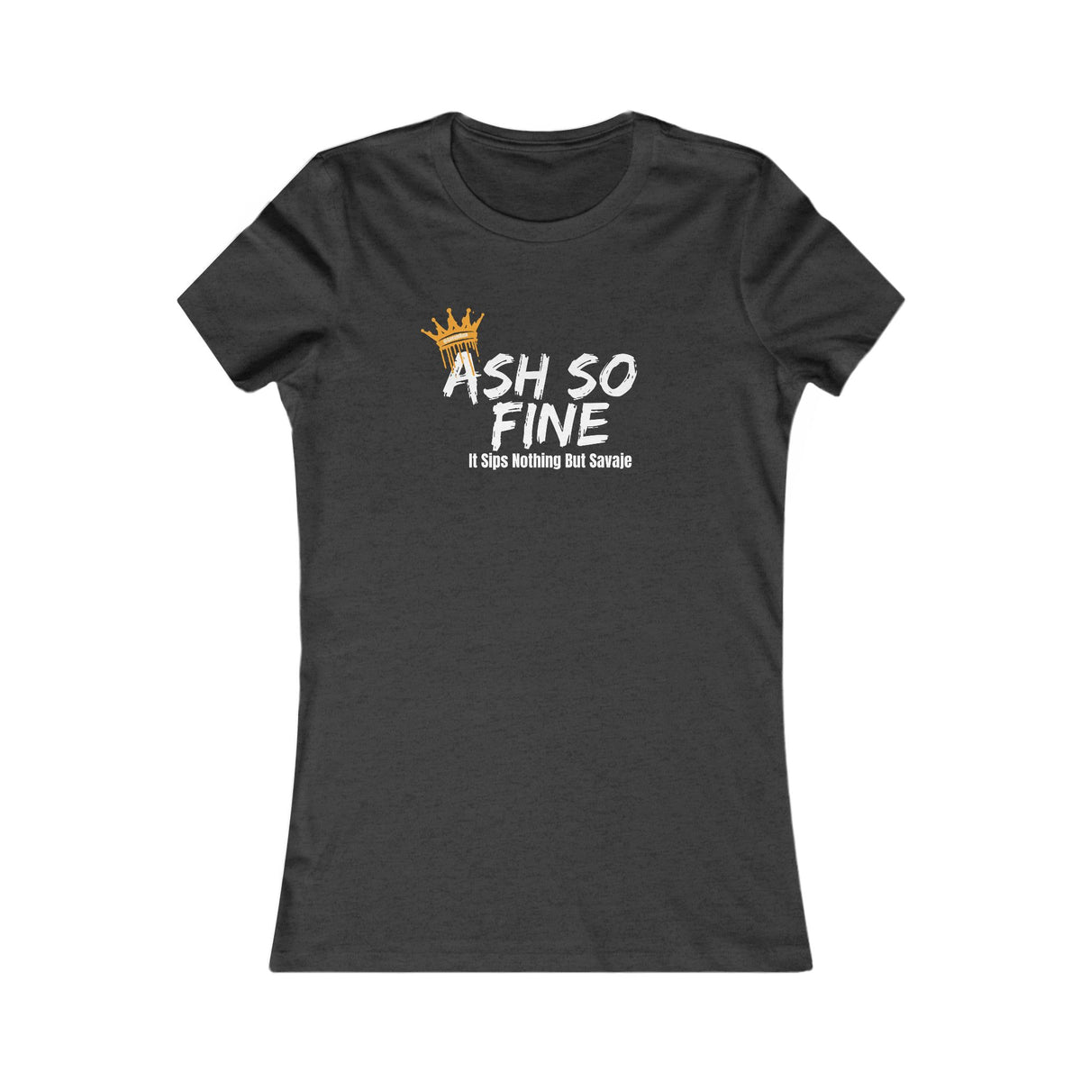 Ash So Fine, It Sips Nothing But Savaje  - Women's Favorite Tee