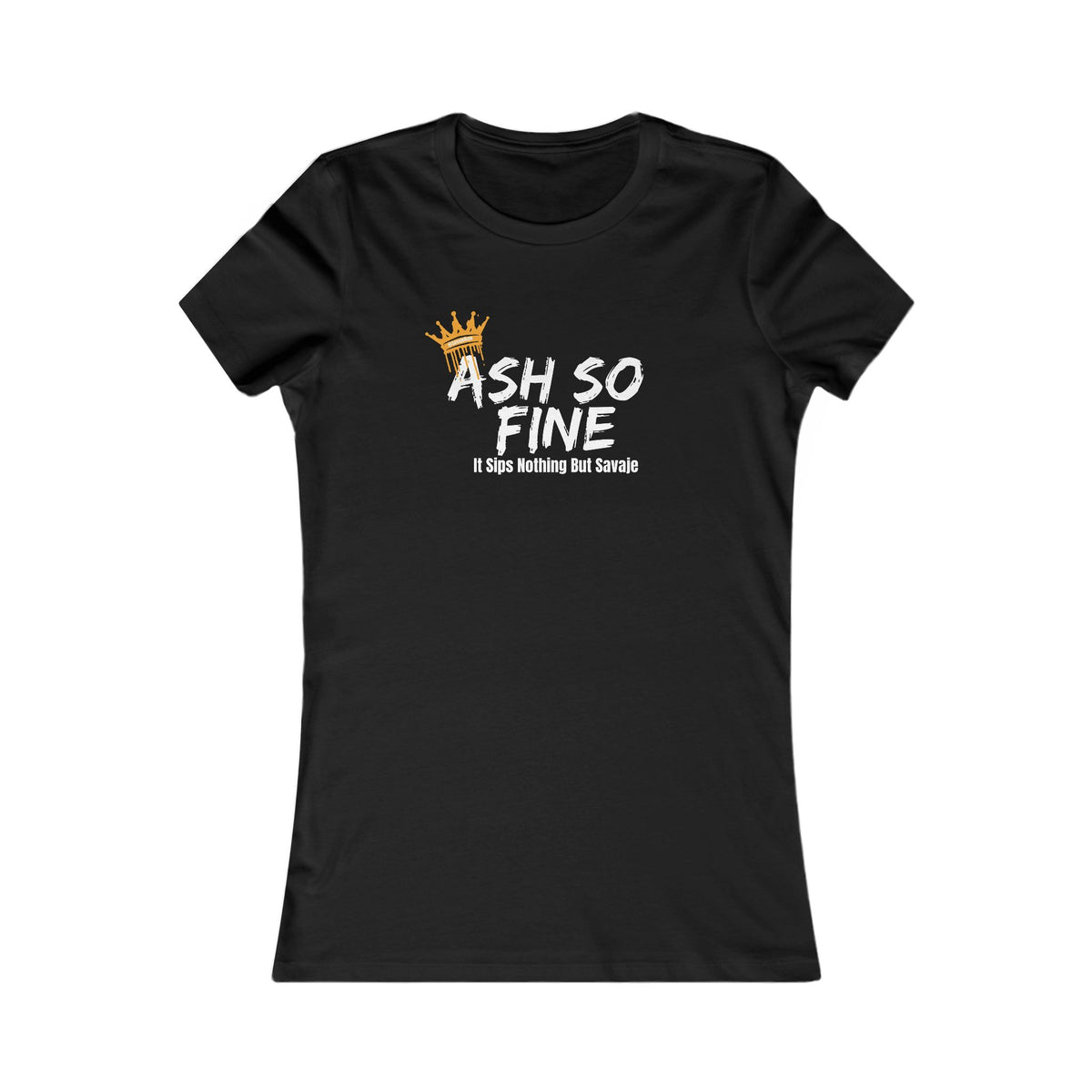 Ash So Fine, It Sips Nothing But Savaje  - Women's Favorite Tee