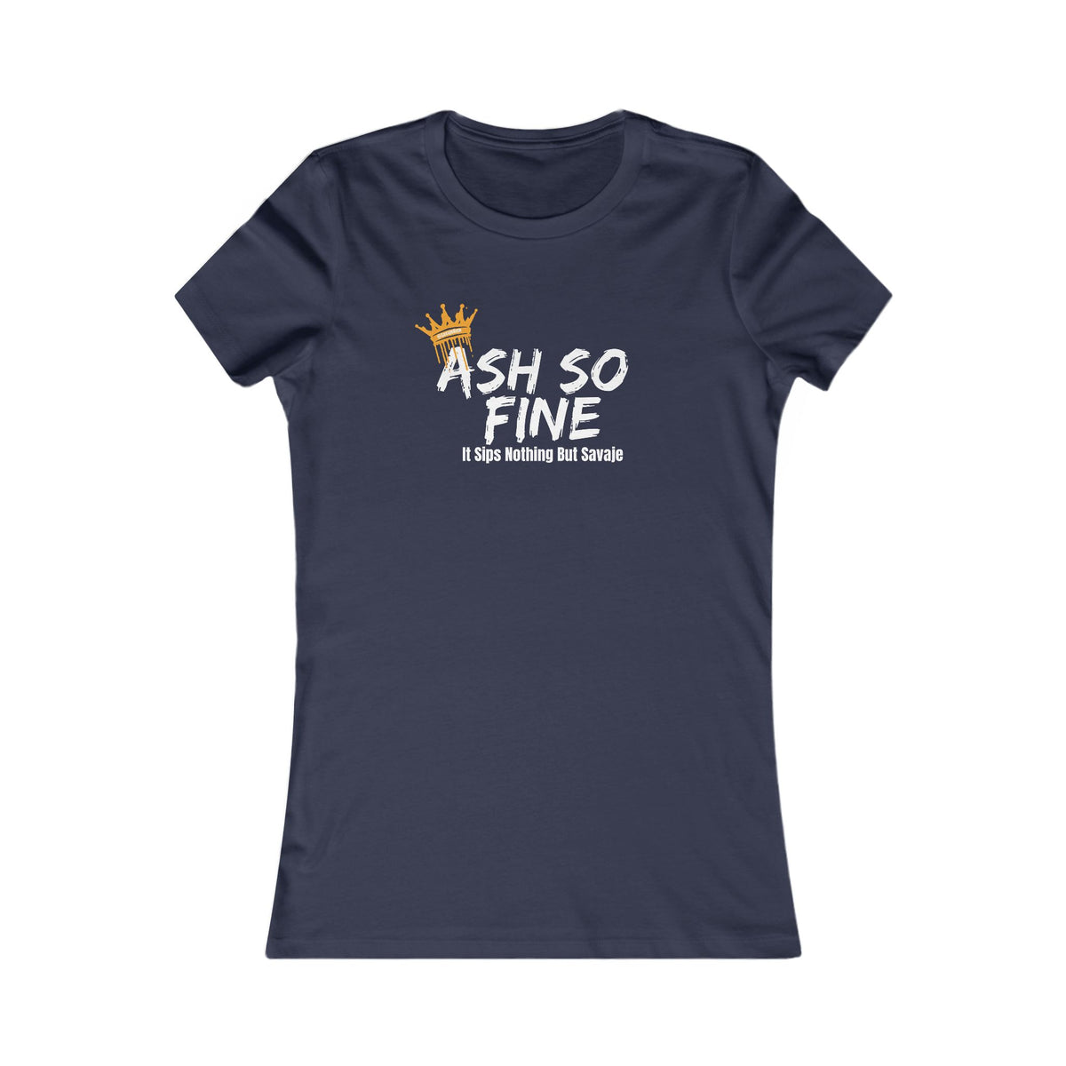 Ash So Fine, It Sips Nothing But Savaje  - Women's Favorite Tee